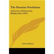 Russian Pendulum : Autocracy, Democracy, Bolshevism (1919) by Bullard, Arthur, 9780548804087