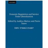 Domestic Regulation and Service Trade Liberalization by Aaditya Mattoo; Pierre Sauvé, 9780821354087
