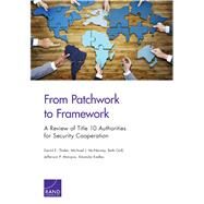 From Patchwork to Framework A Review of Title 10 Authorities for Security Cooperation by Thaler, David E.; Mcnerney, Michael J.; Grill, Beth; Marquis, Jefferson P.; Kadlec, Amanda, 9780833094087