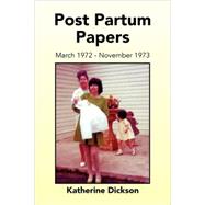 Post Partum Papers : March 1972 - November 1973 by Dickson, Katherine, 9781425794088