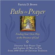 Paths to Prayer Discover Your Prayer Type and Explore 40 Ways to Pray from 2000 Years of Christian Tradition by Brown, Patricia D, 9781543984088