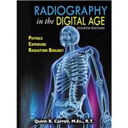 RADIOGRAPHY IN THE DIGITAL AGE: Physics - Exposure - Radiation Biology by Quinn B. Carroll, 9780398094089
