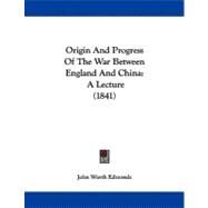 Origin and Progress of the War Between England and Chin : A Lecture (1841) by Edmonds, John Worth, 9781104304089