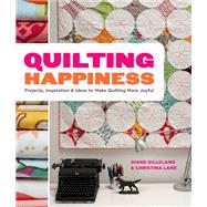 Quilting Happiness Projects, Inspiration, and Ideas to Make Quilting More Joyful by Gilleland, Diane; Lane, Christina, 9780770434090