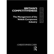 Britain's Competitiveness: The Management of the Vehicle Component Industry by Carr; Christopher, 9780415004091