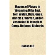 Mayors of Places in Wyoming : Mike Enzi, Tom Walsh, Dick Jones, Francis E. Warren, Anson Vasco Call Ii, Joseph M. Carey, Deforest Richards by , 9781155224091