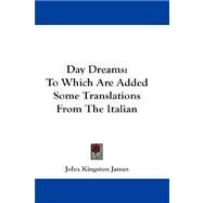 Day Dreams : To Which Are Added Some Translations from the Italian by James, John Kingston, 9781432664091