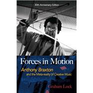 Forces in Motion Anthony Braxton and the Meta-reality of Creative Music: Interviews and Tour Notes, England 1985 by Lock, Graham; White, Nick, 9780486824093