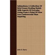Intimations: A Collection of Brief Essays Dealing Mainly With Aspects of Everyday Living from a Point of View Less Controversial Than Inquiring by Barry, John Daniel, 9781408674093