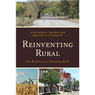 Reinventing Rural New Realities in an Urbanizing World by Thomas, Alexander R.; Fulkerson, Gregory M.; Avery, Leanne M.; Bennett, Stephanie; Clement, Matthew; Fortunato, Michael W.P.; Fulkerson, Gregory M.; Kane, Carrie L.; McKinney, Laura; Theodori, Gene L.; Thomas, Alexander R.; Vieira, Aimee; Willits, Fern K., 9781498534093