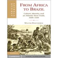 From Africa to Brazil: Culture, Identity, and an Atlantic Slave Trade, 1600–1830 by Walter Hawthorne, 9780521764094