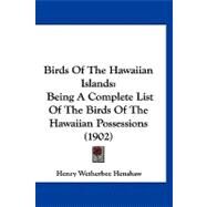 Birds of the Hawaiian Islands : Being A Complete List of the Birds of the Hawaiian Possessions (1902) by Henshaw, Henry W., 9781120164094