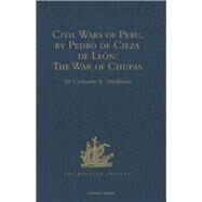 Civil Wars of Peru, by Pedro de Cieza de Le=n (Part IV, Book II): The War of Chupas by Markham,Sir Clements R., 9781409414094