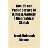 The Life and Public Service of James A. Garfield: A Biographical Sketch by Mason, Frank Holcomb; Harte, Bret, 9781458924094