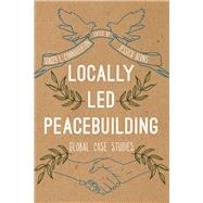 Locally Led Peacebuilding Global Case Studies by Connaughton, Stacey L.; Berns, Jessica, 9781538114094