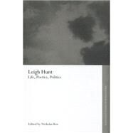 Leigh Hunt: Life, Poetics, Politics by Roe,Nicholas;Roe,Nicholas, 9780415754095