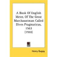 A Book Of English Meter, Of The Great Marchauntman Called Dives Pragmaticus, 1563 by Guppy, Henry, 9780548724095