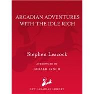 Arcadian Adventures With the Idle Rich by Leacock, Stephen; Lynch, Gerald, 9780771094095