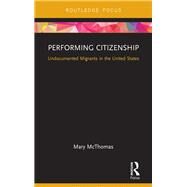 Performing Citizenship: Undocumented Migrants in the United States by McThomas; Mary, 9781138684096