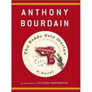 The Bobby Gold Stories A Novel by Bourdain, Anthony, 9781582344096