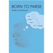 Born to Parse How Children Select Their Languages by Lightfoot, David W., 9780262044097