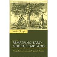 Remapping Early Modern England: The Culture of Seventeenth-Century Politics by Kevin Sharpe, 9780521664097