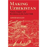Making Uzbekistan by Khalid, Adeeb, 9780801454097