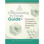 The Understanding by Design Guide to Advanced Concepts in Creating and Reviewing Units by Wiggins, Grant; McTighe, Jay, 9781416614098