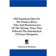 Old Steamboat Days on the Hudson River : Tales and Reminiscences of the Stirring Times That Followed the Introduction of Steam Navigation by Buckman, David Lear, 9781432694098
