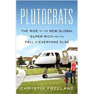 Plutocrats The Rise of the New Global Super-Rich and the Fall of Everyone Else by Freeland, Chrystia, 9781594204098