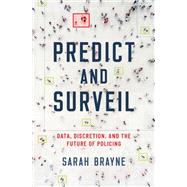 Predict and Surveil Data, Discretion, and the Future of Policing by Brayne, Sarah, 9780190684099