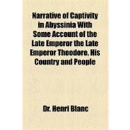 Narrative of Captivity in Abyssinia With Some Account of the Late Emperor the Late Emperor Theodore, His Country and People by Blanc, Henri, 9781153644099