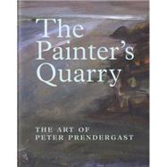 The Painter's Quarry; The Art of Peter Prendergast by Unknown, 9781854114099