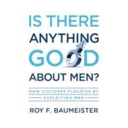 Is There Anything Good About Men? How Cultures Flourish by Exploiting Men by Baumeister, Roy F., 9780195374100