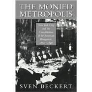 The Monied Metropolis: New York City and the Consolidation of the American Bourgeoisie, 1850–1896 by Sven Beckert, 9780521524100
