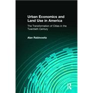 Urban Economics and Land Use in America: The Transformation of Cities in the Twentieth Century: The Transformation of Cities in the Twentieth Century by Rabinowitz,Alan, 9780765614100