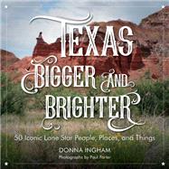 Texas Bigger and Brighter 50 Iconic Lone Star People, Places, and Things by Ingham, Donna; Porter, Paul, 9781493024100