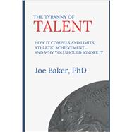 The Tyranny of Talent: How it compels and limits athletic achievement… and why you should ignore it by 9781738644100, 9781738644100