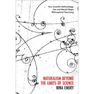 Naturalism Beyond the Limits of Science How Scientific Methodology Can and Should Shape Philosophical Theorizing by Emery, Nina, 9780197654101