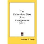 Railroaders' Next Step : Amalgamation (1922) by Foster, William Z., 9780548894101