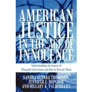 American Justice in the Age of Innocence : Understanding the Causes of Wrongful Convictions and How to Prevent Them by Thompson, Sandra Guerra; Hopgood, Jennifer L.; Valderrama, Hillary K., 9781462014101