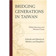 Bridging Generations in Taiwan Lifestyle and Identity of Mothers and Daughters by Silverman, Philip; Chang, Shienpei, 9781498514101