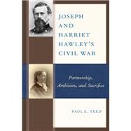 Joseph and Harriet Hawley's Civil War Partnership, Ambition, and Sacrifice by Teed, Paul E., 9781498504102