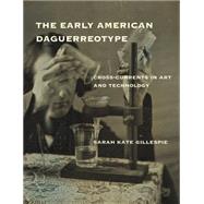 The Early American Daguerreotype Cross-Currents in Art and Technology by Gillespie, Sarah Kate, 9780262034104