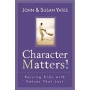 Character Matters! : Raising Kids with Values That Last by Yates, John, and Susan Alexander Yates, 9780801064104