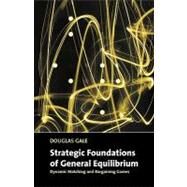 Strategic Foundations of General Equilibrium: Dynamic Matching and Bargaining Games by Douglas Gale, 9780521644105