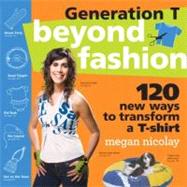 Generation T Beyond Fashion: 120 T-shirt Transformations for Pets, Babies, Friends, Your Home, Car, and You! by Nicolay, Megan, 9780761154105