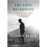 The Long Reckoning A Story of War, Peace, and Redemption in Vietnam by Black, George, 9780593534106