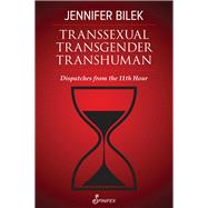 Transsexual Transgender Transhuman Dispatches from The 11th Hour by Bilek, Jennifer, 9781922964106