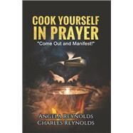 Cook Yourself in Prayer Come Out and Manifest! by REYNOLDS, ANGELA, 9798887224107